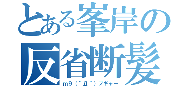 とある峯岸の反省断髪（ｍ９（＾Д＾）プギャー）