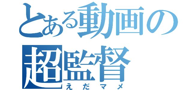 とある動画の超監督（え　だ　マ　メ）