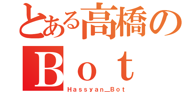 とある高橋のＢｏｔ（Ｈａｓｓｙａｎ＿Ｂｏｔ）