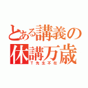 とある講義の休講万歳（Ｔ先生不在）