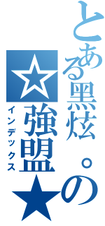 とある黑炫。の☆強盟★（インデックス）