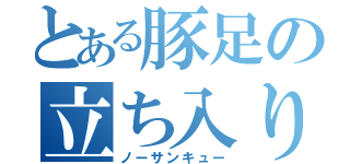 とある豚足の立ち入り禁止（ノーサンキュー）