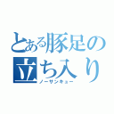 とある豚足の立ち入り禁止（ノーサンキュー）