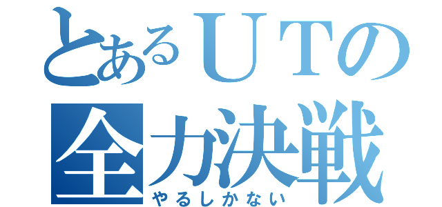 とあるＵＴの全力決戦（やるしかない）