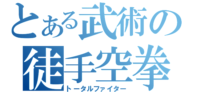 とある武術の徒手空拳（トータルファイター）