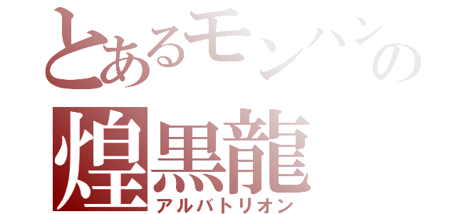 とあるモンハンの煌黒龍（アルバトリオン）