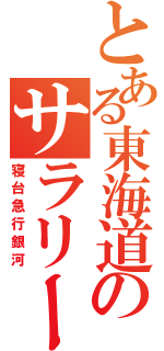 とある東海道のサラリーマン列車（寝台急行銀河）