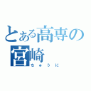 とある高専の宮崎（ちゅうに）