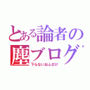 とある論者の塵ブログ（下らないおふざけ）