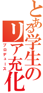 とある学生のリア充化（プロデュース）