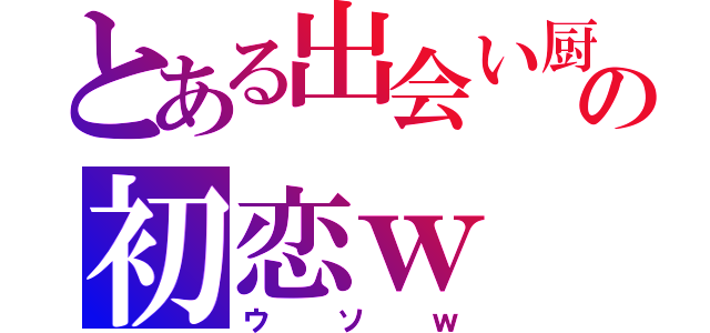 とある出会い厨の初恋ｗ（ウソｗ）