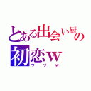 とある出会い厨の初恋ｗ（ウソｗ）