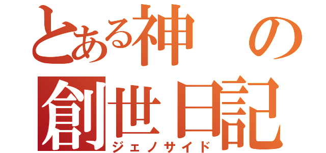 とある神の創世日記（ジェノサイド）