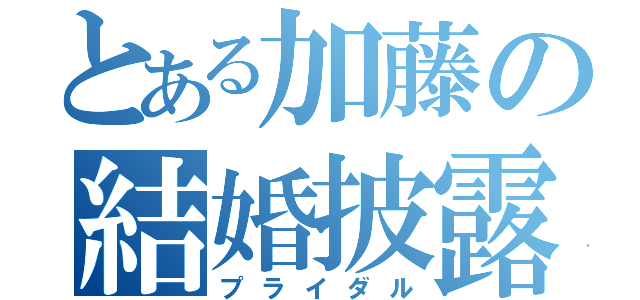 とある加藤の結婚披露宴（プライダル）