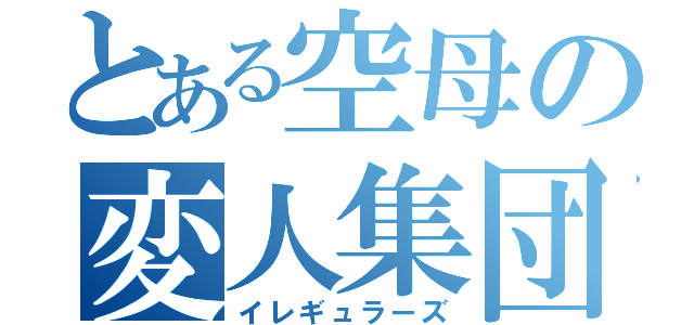 とある空母の変人集団（イレギュラーズ）