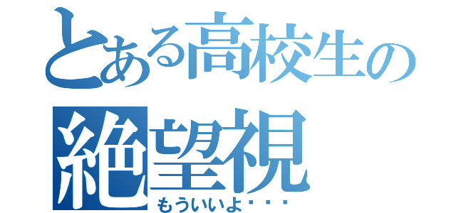 とある高校生の絶望視（もういいよ···）