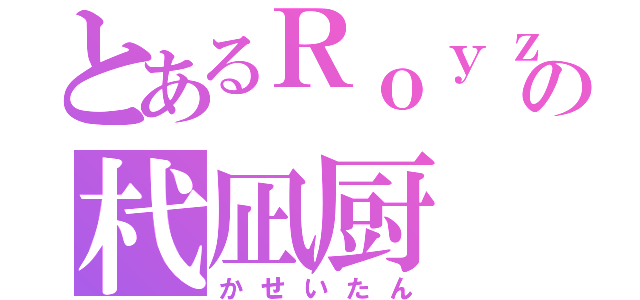 とあるＲｏｙｚの杙凪厨（かせいたん）