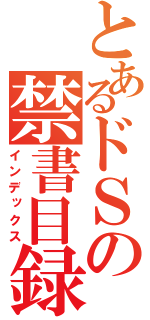 とあるドＳの禁書目録（インデックス）