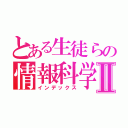 とある生徒らの情報科学Ⅱ（インデックス）