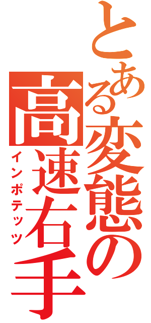 とある変態の高速右手（インポテッツ）