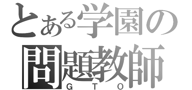 とある学園の問題教師（ＧＴＯ）