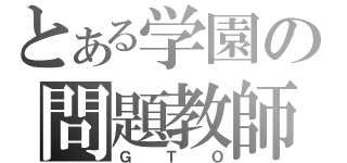 とある学園の問題教師（ＧＴＯ）