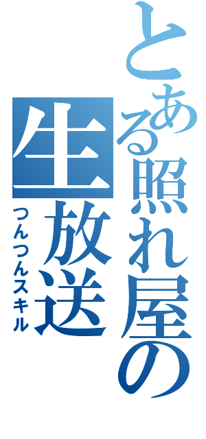 とある照れ屋の生放送（つんつんスキル）