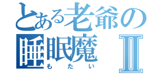 とある老爺の睡眠魔Ⅱ（もたい）