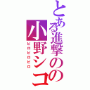 とある進撃のの小野シコ毅（ピロピロピロ）