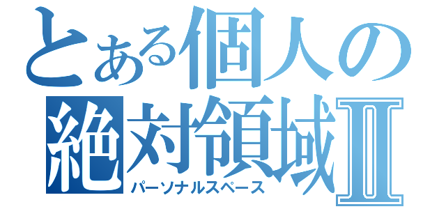 とある個人の絶対領域Ⅱ（パーソナルスペース）