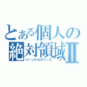 とある個人の絶対領域Ⅱ（パーソナルスペース）