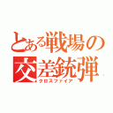 とある戦場の交差銃弾（クロスファイア）