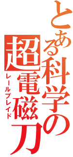 とある科学の超電磁刀（レールブレイド）