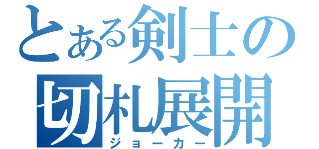 とある剣士の切札展開（ジョーカー）