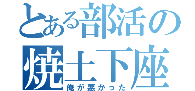 とある部活の焼土下座（俺が悪かった）