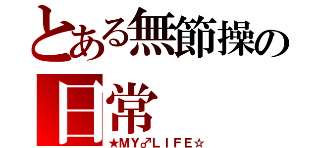 とある無節操の日常（★ＭＹ♂ＬＩＦＥ☆）