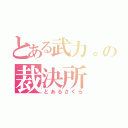 とある武力。の裁決所（とあるさくら）