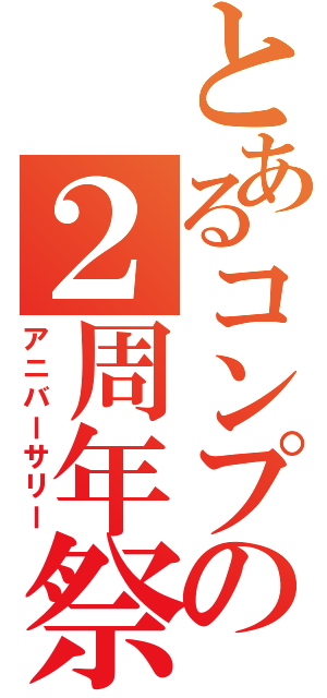 とあるコンプの２周年祭（アニバーサリー）