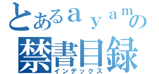 とあるａｙａｍａｎの禁書目録（インデックス）