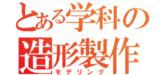 とある学科の造形製作（モデリング）