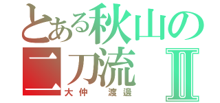 とある秋山の二刀流Ⅱ（大仲　渡邊）