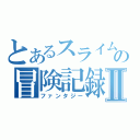 とあるスライムの冒険記録Ⅱ（ファンタジー）