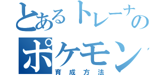 とあるトレーナーのポケモン（育成方法）