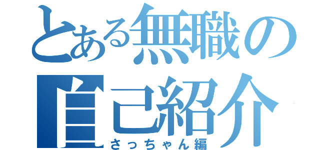 とある無職の自己紹介（さっちゃん編）