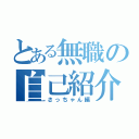 とある無職の自己紹介（さっちゃん編）