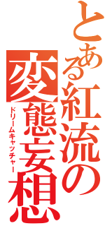 とある紅流の変態妄想（ドリームキャッチャー）