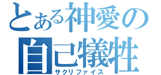 とある神愛の自己犠牲（サクリファイス）