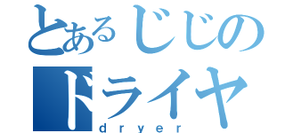 とあるじじのドライヤー（ｄｒｙｅｒ）