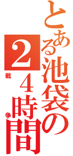 とある池袋の２４時間（戦争）