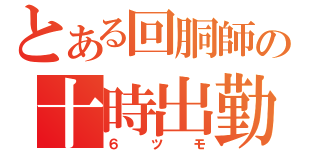 とある回胴師の十時出勤（６ツモ）